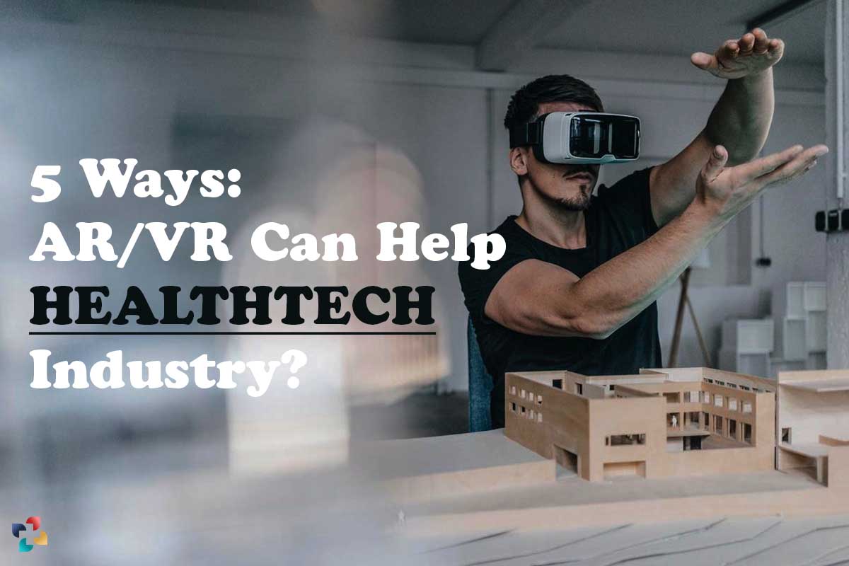 5 Important Benefits of AR and VR in the HealthTech Industry | The Lifesciences Magazine