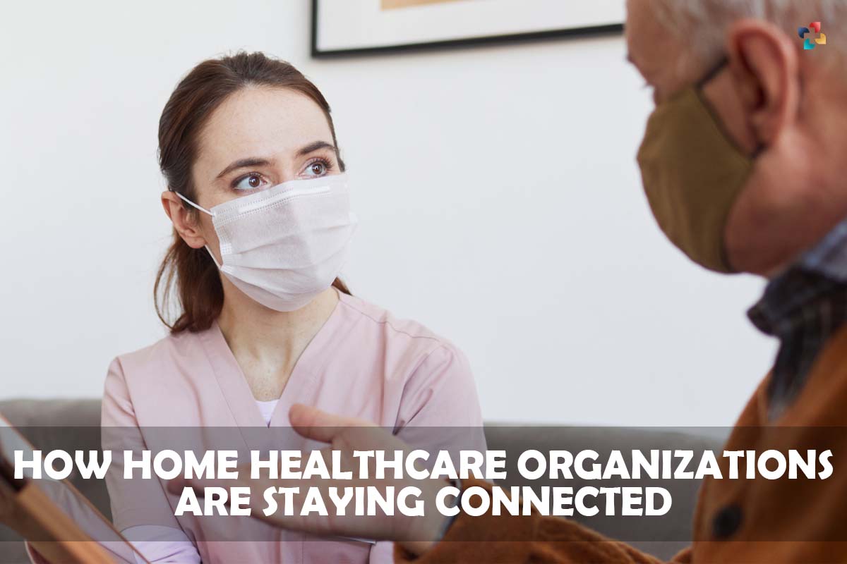 7 Helpful Ways How Home Healthcare Organizations Are Staying Connected | The Lifesciences Magazine