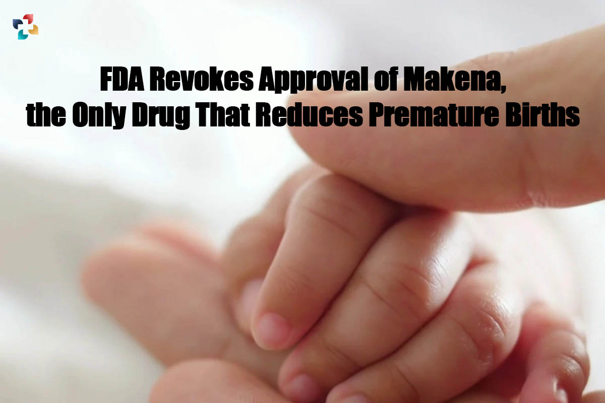 FDA Revokes Approval of Makena, the Only Drug That Reduces Premature Births | The Lifesciences Magazine