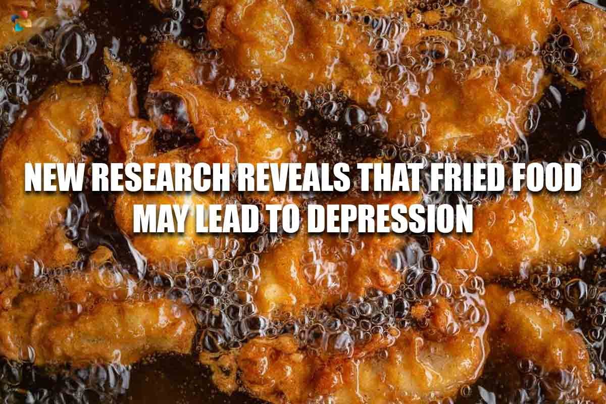 New Research reveals that Fried Food may lead to Depression | The Lifesciences Magazine