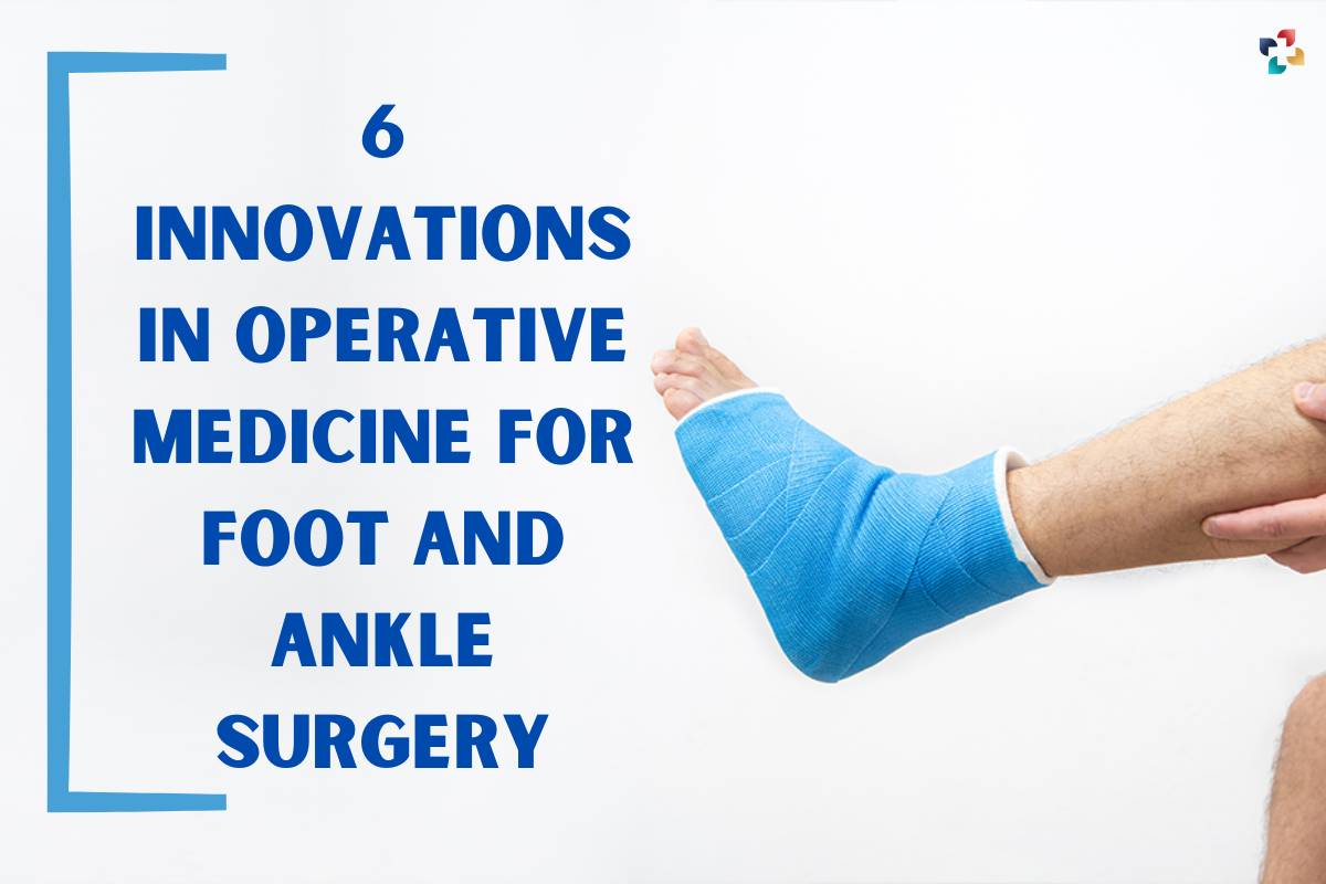 6 Best Innovations in Operative Medicine for Foot and Ankle Surgery | The Lifesciences Magazine
