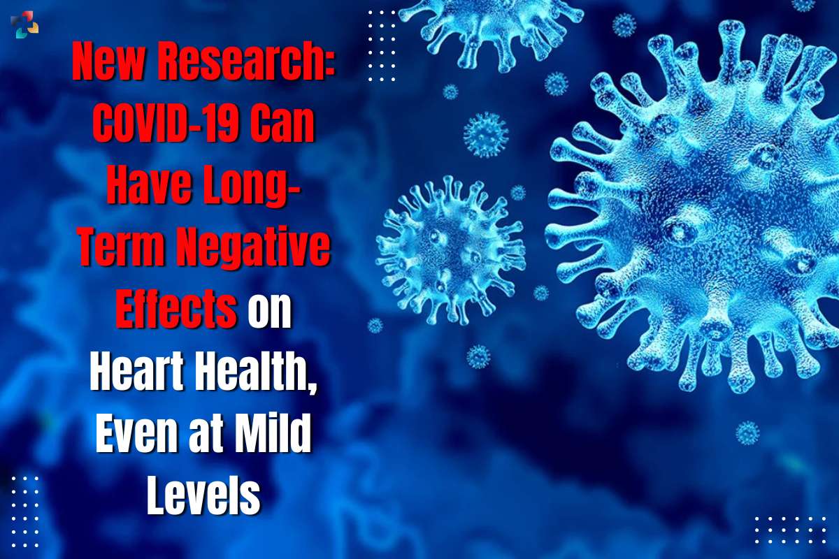 New Research: COVID-19 Can Have Long-Term Negative Effects on Heart Health, Even at Mild Levels | The Lifesciences Magazine