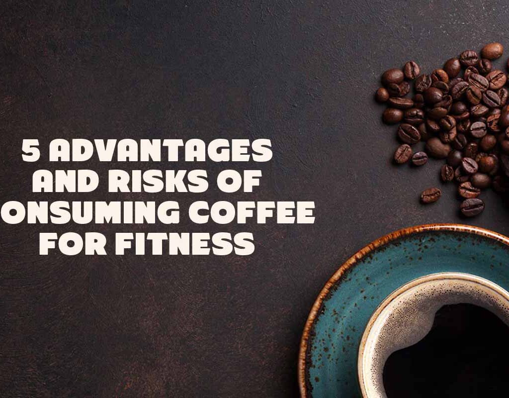 5 Advantages and Risks of Consuming Coffee for Fitness

