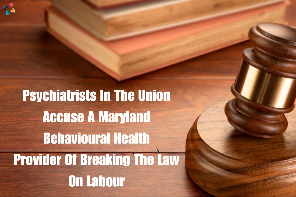 A Maryland Behavioural Health Provider Of Breaking The Law On Labour | The Lifesciences Magazine