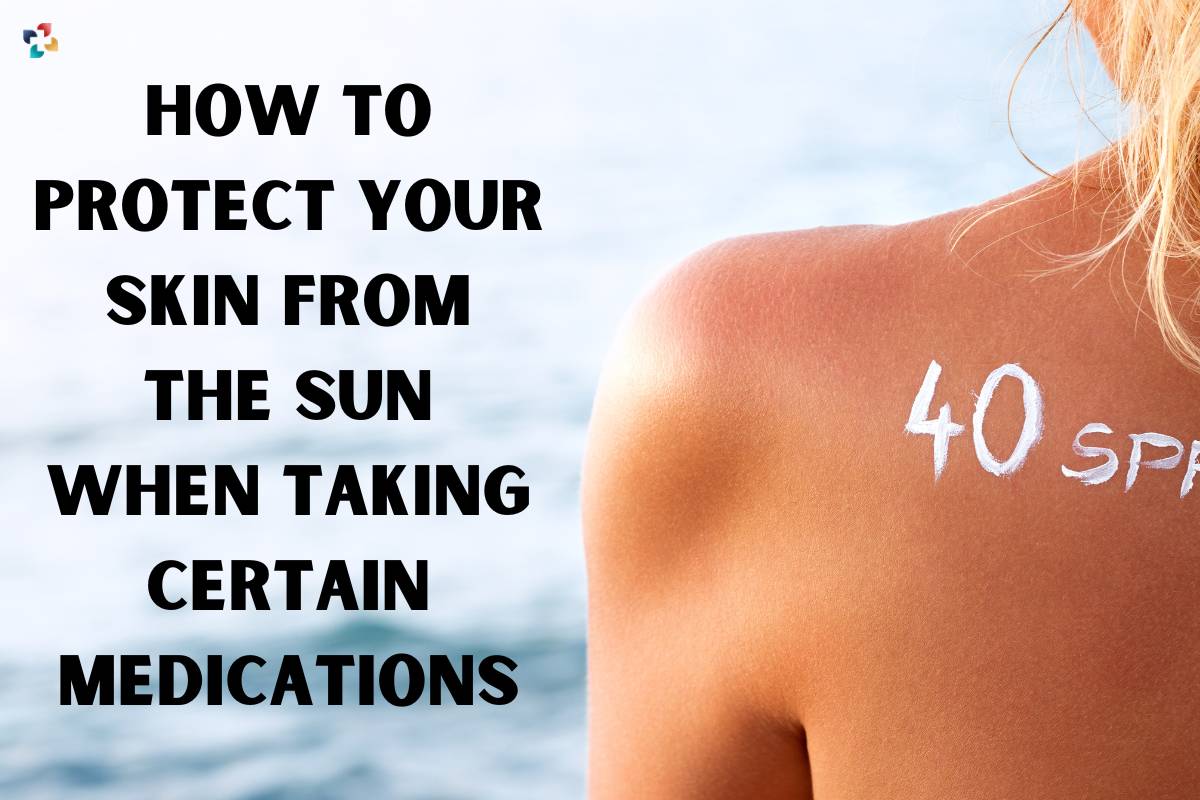 How to Protect Your Skin from the Sun When Taking Certain Medications? | The Lifesciences Magazine