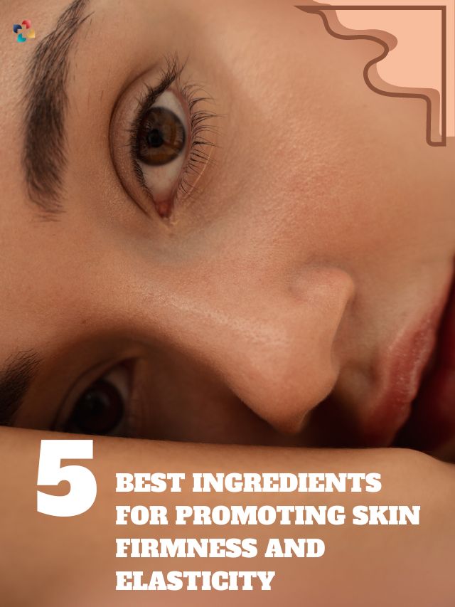 5 Best Ingredients for Promoting Skin Firmness and Elasticity | The Lifesciences Magazine