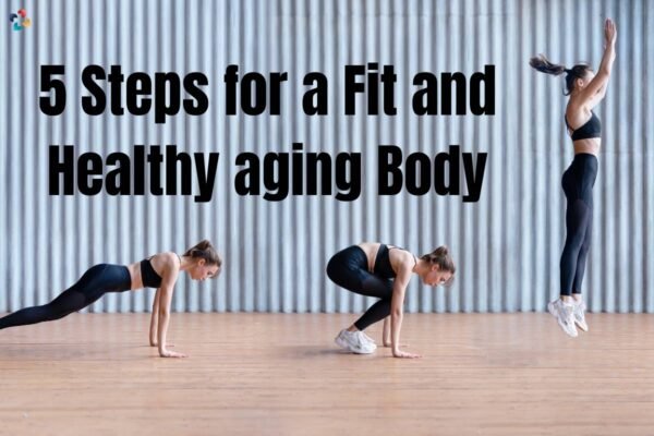 Fit And Healthy Aging Body: 5 Best Steps | The Lifesciences Magazine
