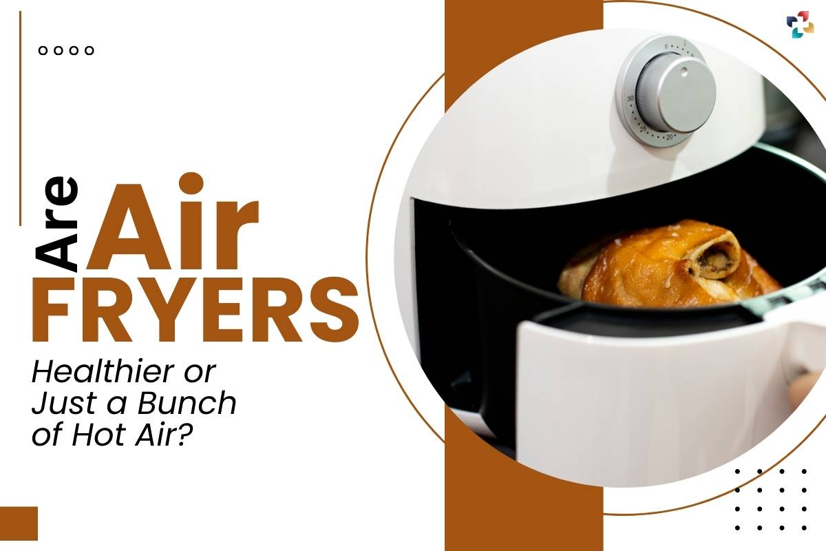 Are Air Fryers Healthier or Just a Bunch of Hot Air? 5 Important Points To Understand | The Lifesciences Magazine