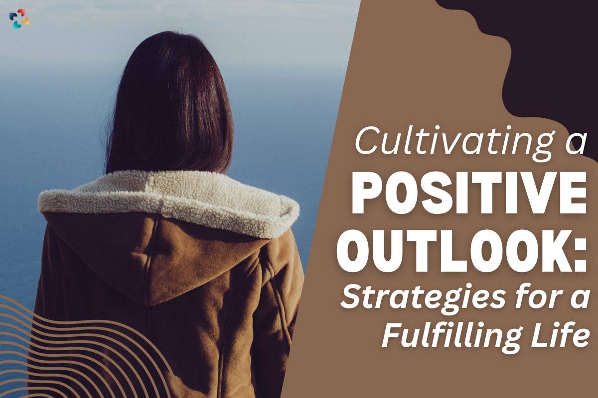 Cultivating a Positive Outlook: 10 Important Strategies for a Fulfilling Life | The Lifesciences Magazine