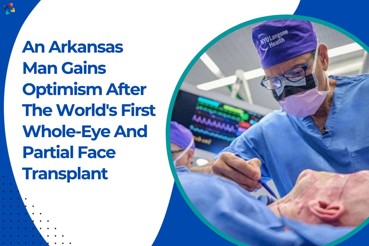 An Arkansas Man Gains Optimism After The World's First Whole-Eye Transplant And Partial Face Transplant | The Lifesciences Magazine