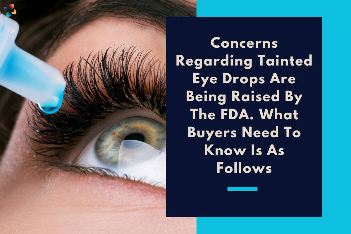Concerns Regarding Tainted Eye Drops Are Being Raised By The FDA. What Buyers Need To Know Is As Follows | The Lifesciences Magazine